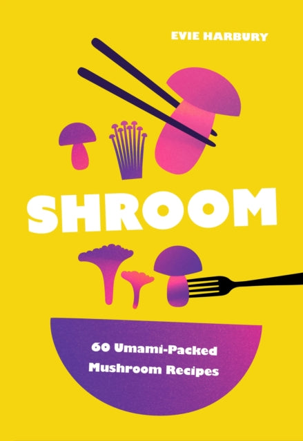 Shroom : 60 Umami-Packed Mushroom Recipes - Evie Harbury