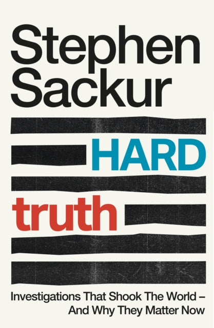 Hard Truth : Investigations That Shook the World - and Why They Matter Now - Stephen Sackur