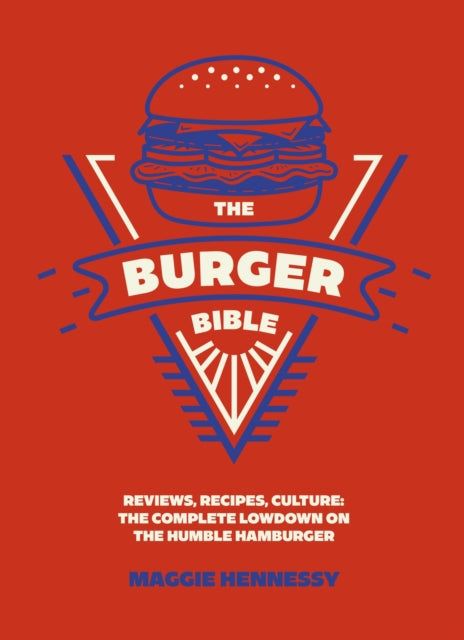 The Burger Bible : Everything you need to know about the humble hamburger - Maggie Hennessy