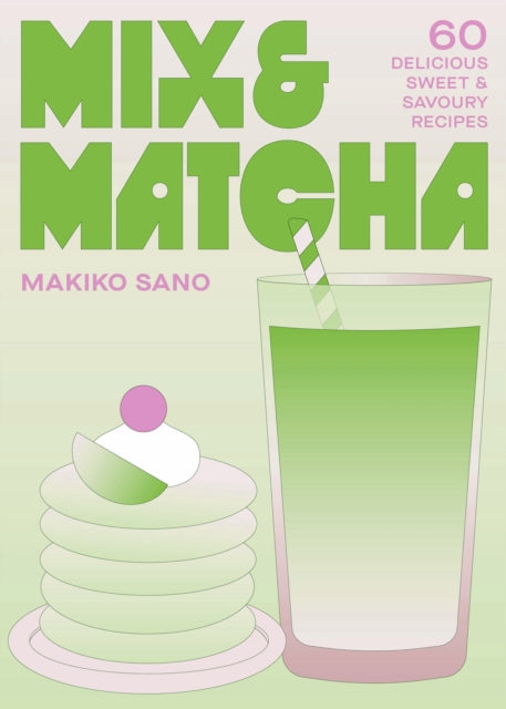 Mix & Matcha : 60 Delicious Sweet & Savoury Recipes - Makiko Sano