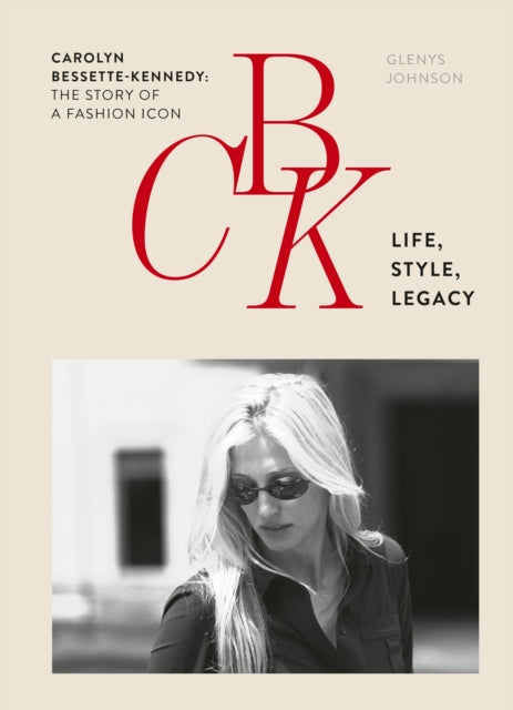 CBK: Life, Style, Legacy : Carolyn Bessette-Kennedy: the story of a fashion icon - Glenys Johnson