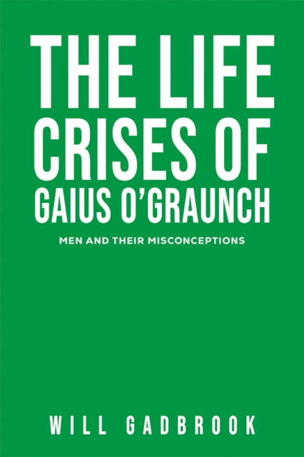 The Life Crises of Gaius O'Graunch : Men and their Misconceptions - Will Gadbrook
