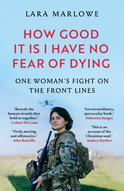 How Good It Is I have No Fear of Dying : One Woman's Fight on the Front Lines - Lara Marlowe