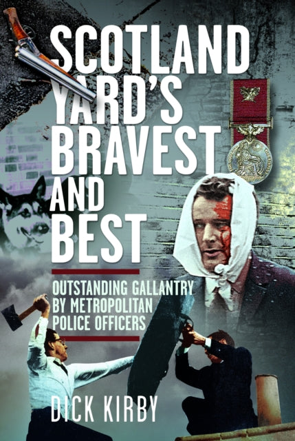Scotland Yard's Bravest and Best : Outstanding Gallantry by Metropolitan Police Officers - Dick Kirby