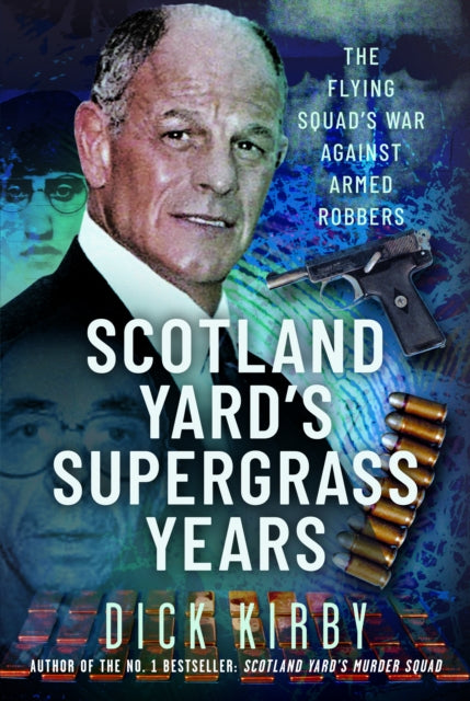 Scotland Yard's Supergrass Years : The Flying Squad's War Against Armed Robbers - Dick Kirby