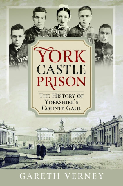 York Castle Prison : The History of Yorkshire's County Gaol - Gareth Verney