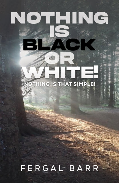 Nothing Is Black or White! : Nothing is that simple! - Fergal Barr