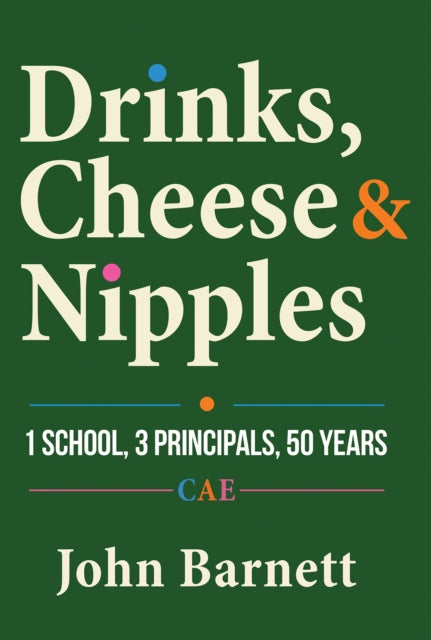 Drinks, Cheese and Nipples : 1 School, 3 Principals, 50 Years - John Barnett