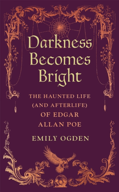 Darkness Becomes Bright : The Haunted Life (and Afterlife) of Edgar Allan Poe - Emily Ogden
