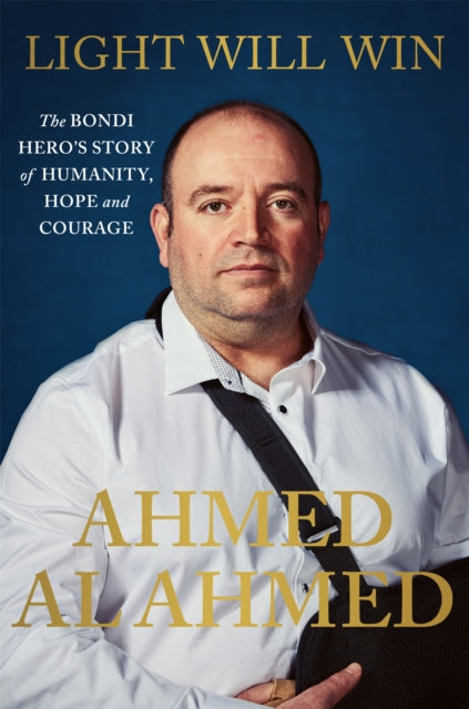 Light Will Win : The Bondi Hero's Story of Humanity, Hope and Courage - Ahmed Al Ahmed