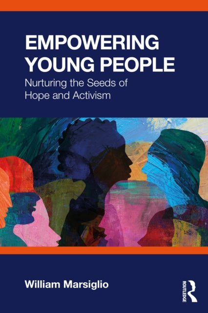 Empowering Young People : Nurturing the Seeds of Hope and Activism - William Marsiglio