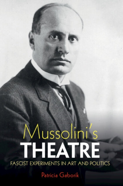 Mussolini's Theatre : Fascist Experiments in Art and Politics - Patricia Gaborik