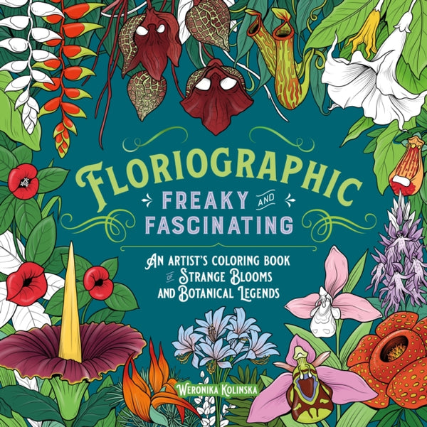 Floriographic: Freaky and Fascinating : An Artist's Coloring Book of Strange Blooms and Botanical Legends - Weronika Kolinska