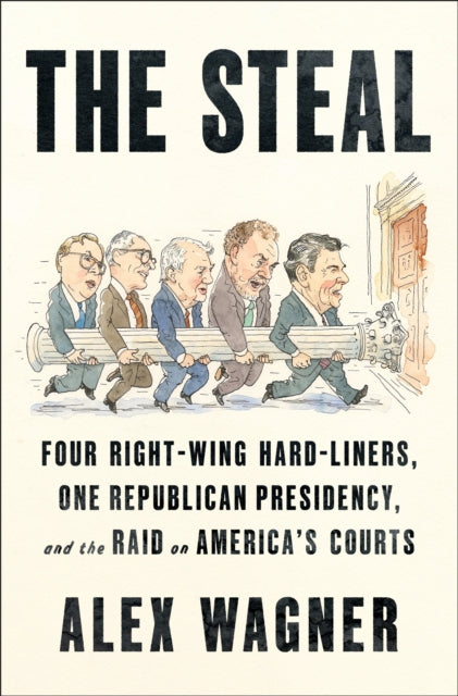 The Steal : Four Right-Wing Hard-Liners, One Republican Presidency, and the Raid on America's Courts - Alex Wagner