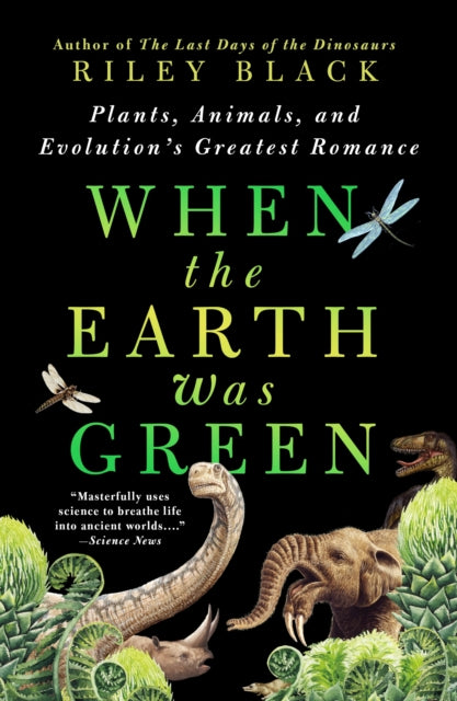 When the Earth Was Green : Plants, Animals, and Evolution's Greatest Romance - Riley Black