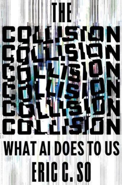 The Collision : What AI Does to Us - Eric C. So