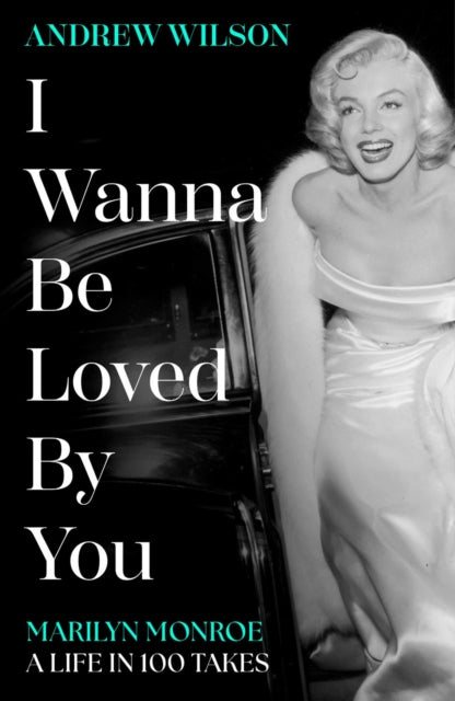 I Wanna Be Loved By You : Marilyn Monroe, A Life in 100 Takes - Andrew Wilson