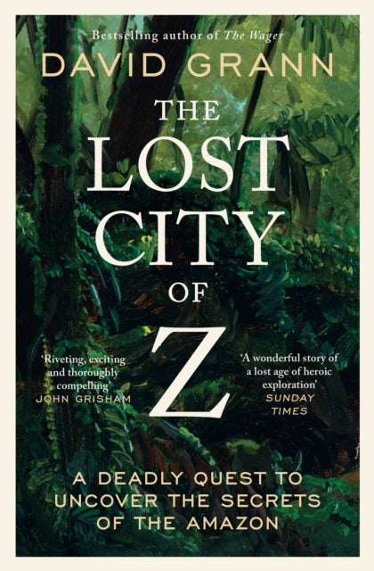 The Lost City of Z : A Legendary British Explorer's Deadly Quest to Uncover the Secrets of the Amazon - David Grann