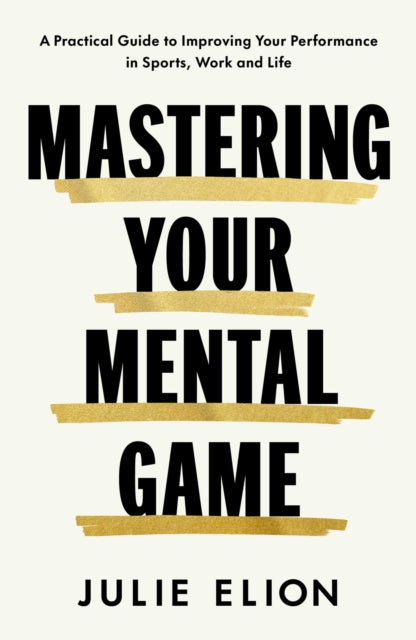 Mastering Your Mental Game : One of the PGA Tour's leading coaches reveals her playbook for elite performance - Julie Elion