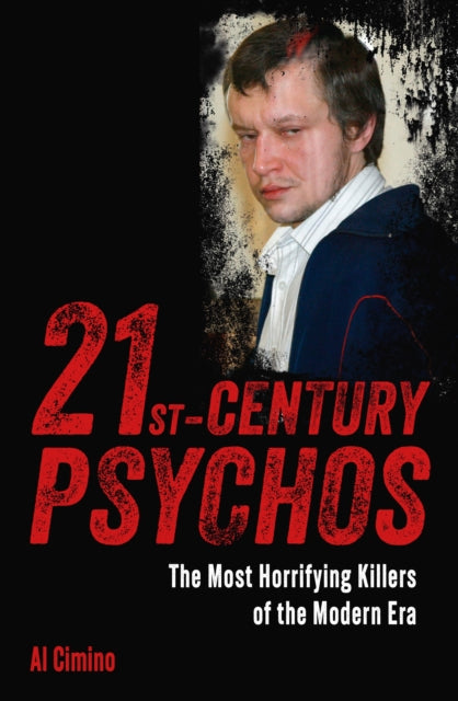 21st Century Psychos : The Most Horrifying Killers of the Modern Era