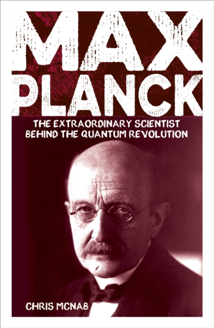 Max Planck : The Extraordinary Scientist Behind the Quantum Revolution - Chris McNab