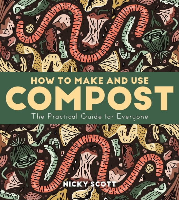 How to Make and Use Compost : The Practical Guide for Everyone - Nicky Scott