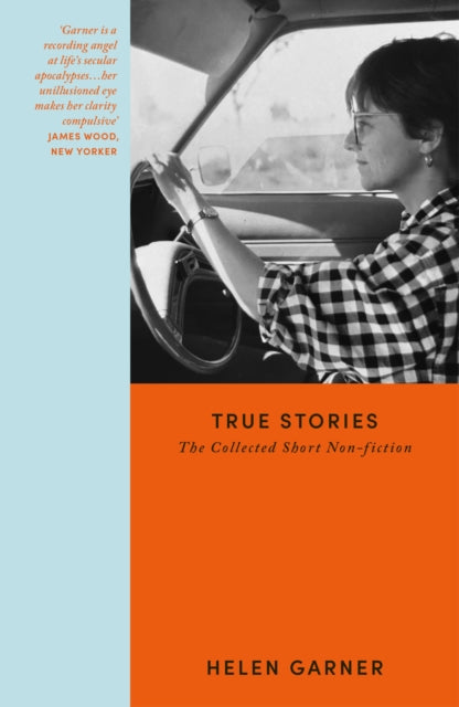 True Stories : Collected Short Non-Fiction from the winner of the Baillie Gifford Prize - Helen Garner