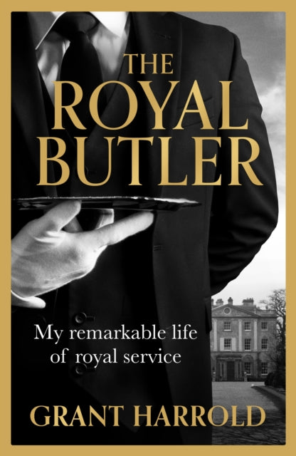 The Royal Butler : My remarkable life of royal service with Queen Elizabeth II, King Charles III and many more - Grant Harrold