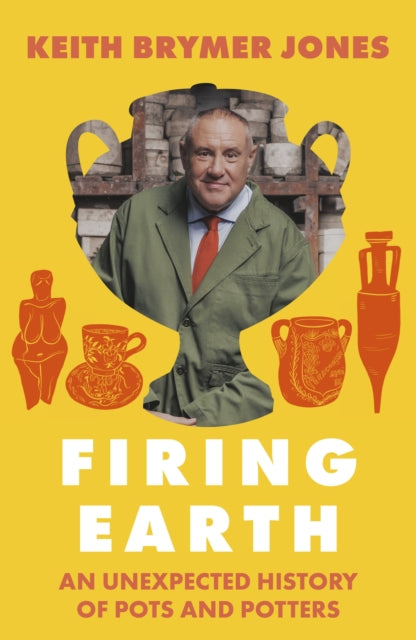 Firing Earth : An Unexpected History of Pots and Potters - Keith Brymer Jones