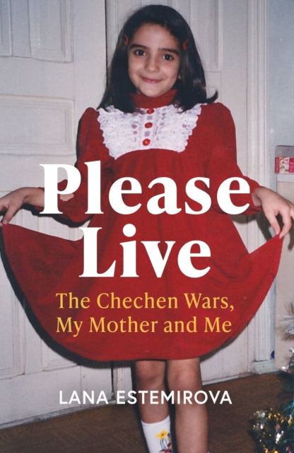 Please Live : The Chechen Wars, My Mother and Me - Lana Estemirova