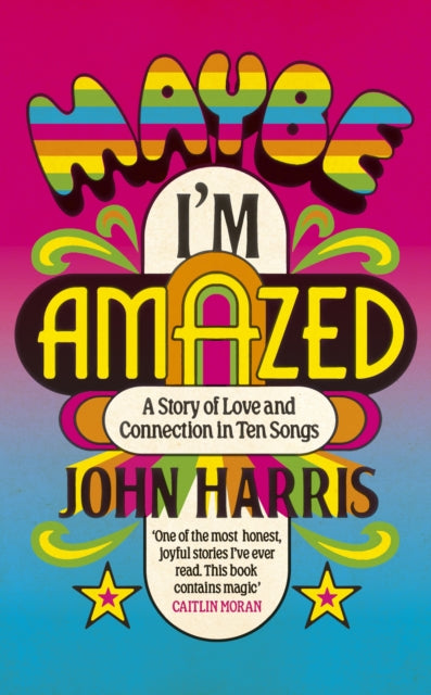 Maybe I'm Amazed : A Story of Love and Connection in Ten Songs: A BBC RADIO 4 BOOK OF THE WEEK - John Harris