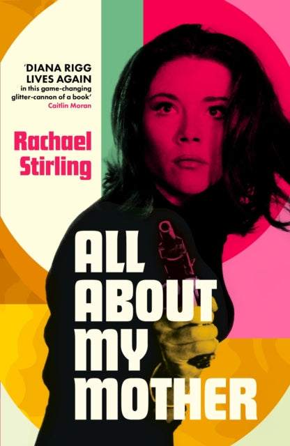 All About My Mother : 'Diana Rigg lives on in her daughter's game-changing, glitter-cannon of a book.' CAITLIN MORAN - Rachael Stirling