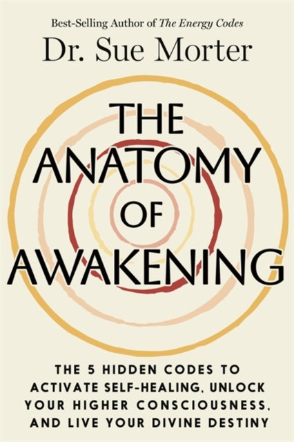 The Anatomy of Awakening : The 5 Hidden Codes to Activate Self-Healing, Unlock Your Higher Consciousness, and Live Your Divine Destiny - Bruce Lipton
