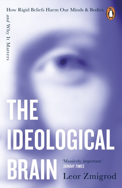 The Ideological Brain : How Rigid Beliefs Harm Our Minds & Bodies - And Why It Matters - Leor Zmigrod