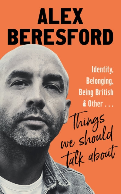 Things We Should Talk About : Conversations on Identity, Belonging and Being British - Alex Beresford
