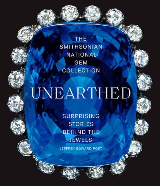 The Smithsonian National Gem Collection-Unearthed: Surprising Stories Behind the Jewels - Jeffrey Edward Post