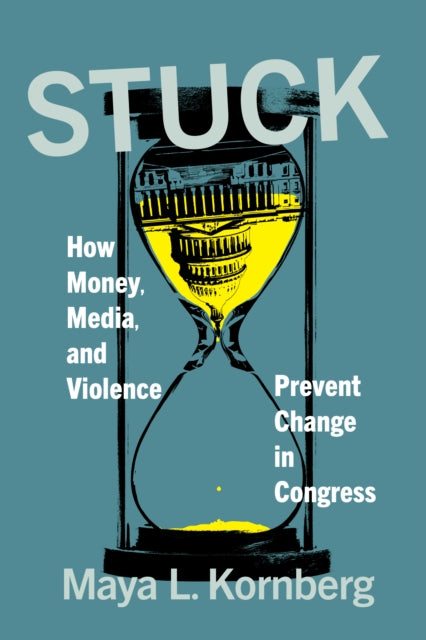 Stuck : How Money, Media, and Violence Prevent Change in Congress - Maya L. Kornberg