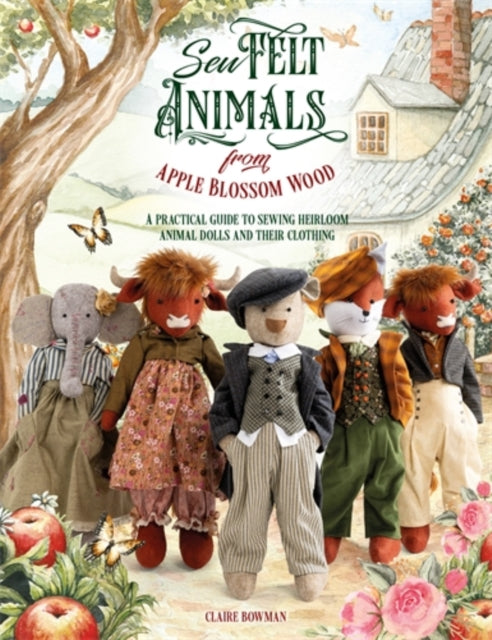 Sew Felt Animals from Apple Blossom Wood : A Practical Guide to Sewing Heirloom Animal Dolls and Their Clothing - Claire Bowman