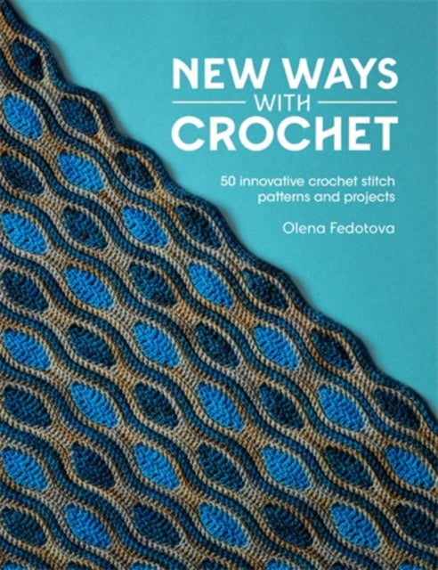 New Ways with Crochet : 50 Innovative Crochet Stitch Patterns and Projects - Olena Fedotova