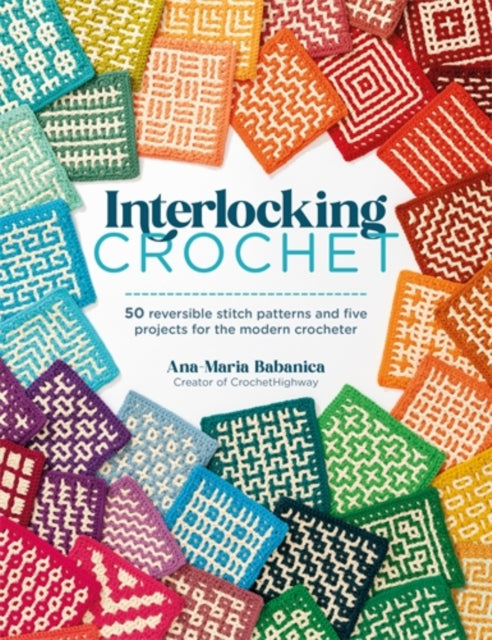 Interlocking Crochet : 50 Reversible Stitch Patterns and Five Projects for the Modern Crocheter - Ana-Maria Babanica