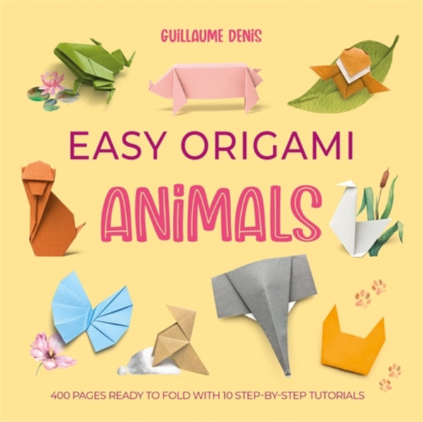 Easy Origami Animals : 400 Pages Ready to Fold with 10 Step-by-Step Tutorials - Guillaume Denis