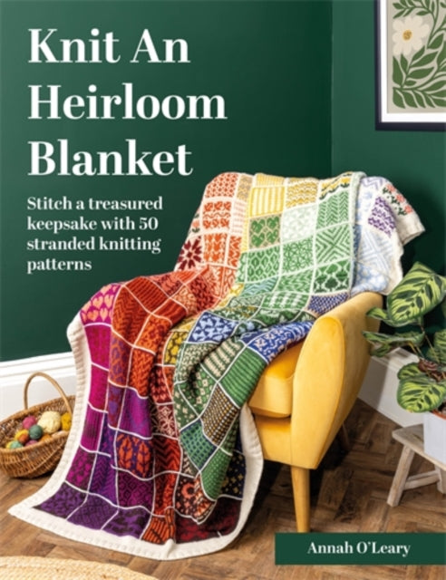 Knit an Heirloom Blanket : Stitch a Treasured Keepsake with 50 Stranded Knitting Patterns - Annah O'Leary