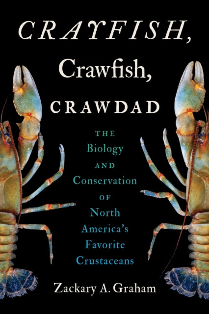 Crayfish, Crawfish, Crawdad : The Biology and Conservation of North America's Favorite Crustaceans - Zackary A. Graham