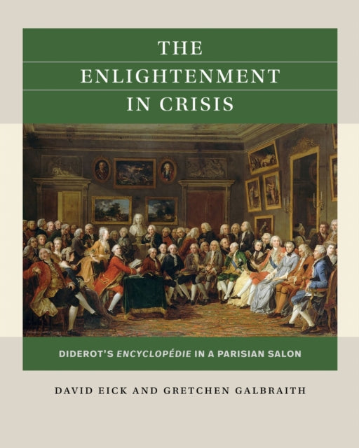 The Enlightenment in Crisis : Diderot's Encyclopedie in a Parisian Salon - Gretchen R. Galbraith