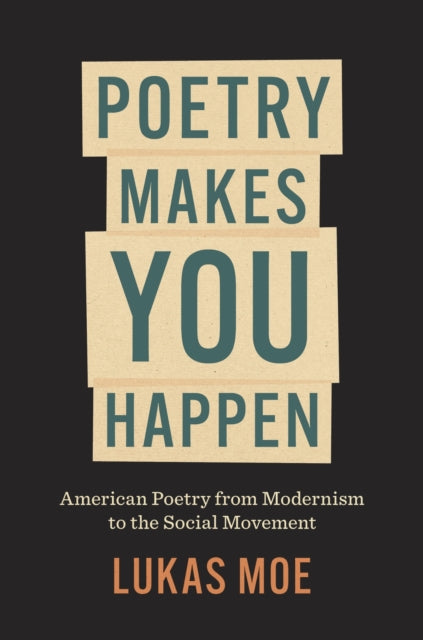 Poetry Makes You Happen : American Poetry from Modernism to the Social Movement - Lukas Moe