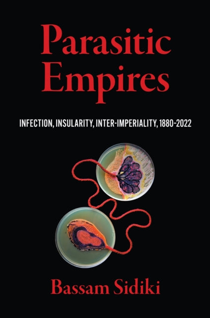 Parasitic Empires : Infection, Insularity, Inter-Imperiality, 1880-2022 - Bassam Sidiki