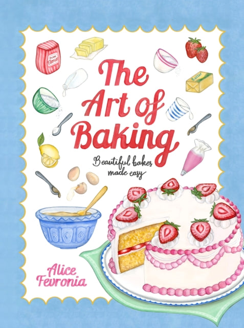 The Art of Baking : Beautiful Bakes Made Easy - Alice Fevronia