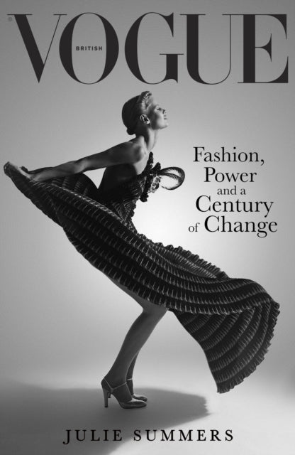British Vogue : Fashion, Power and a Century of Change - Julie Summers