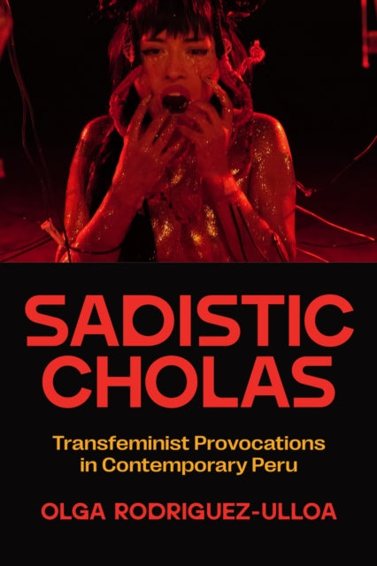 Sadistic Cholas : Transfeminist Provocations in Contemporary Peru - Olga Rodriguez-Ulloa