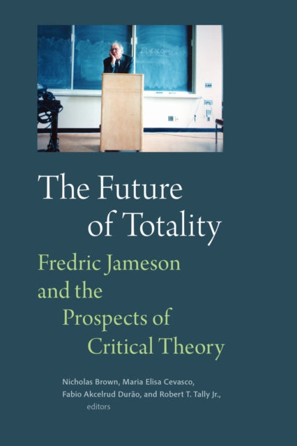 The Future of Totality : Fredric Jameson and the Prospects of Critical Theory - Nicholas Brown